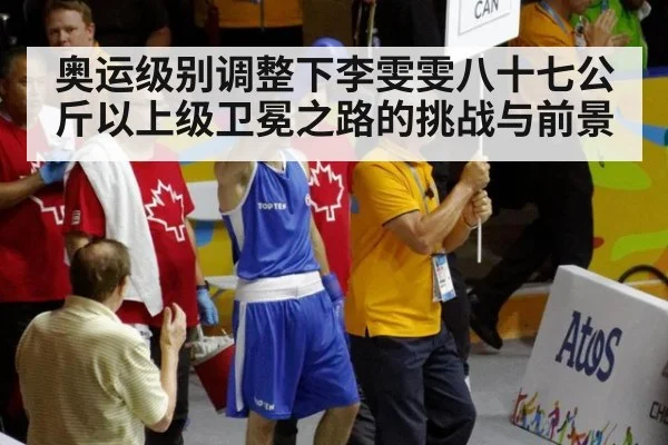 奥运级别调整下李雯雯八十七公斤以上级卫冕之路的挑战与前景